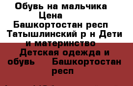 Обувь на мальчика › Цена ­ 450 - Башкортостан респ., Татышлинский р-н Дети и материнство » Детская одежда и обувь   . Башкортостан респ.